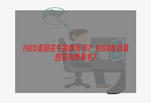 1988请回答中狗焕哥哥？ 1988收到请回答狗焕真名？