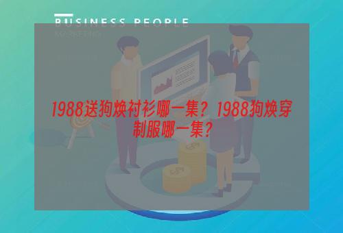 1988送狗焕衬衫哪一集？ 1988狗焕穿制服哪一集？