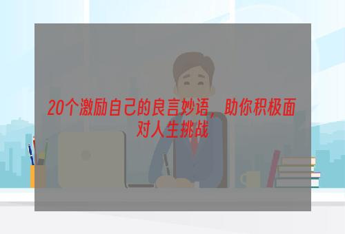 20个激励自己的良言妙语，助你积极面对人生挑战