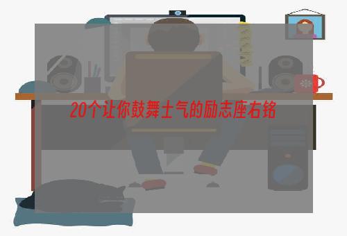 20个让你鼓舞士气的励志座右铭