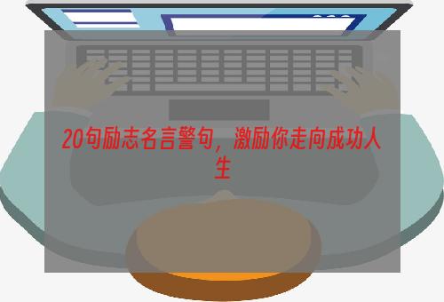 20句励志名言警句，激励你走向成功人生