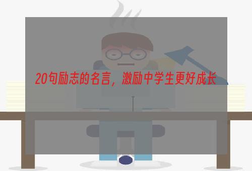 20句励志的名言，激励中学生更好成长