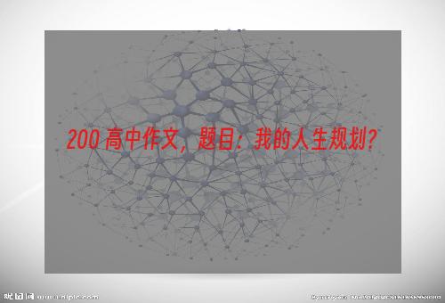 200 高中作文，题目：我的人生规划？