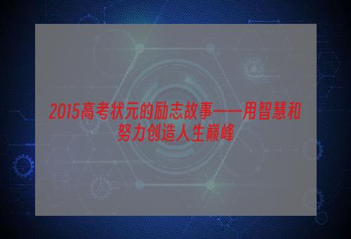 2015高考状元的励志故事——用智慧和努力创造人生巅峰