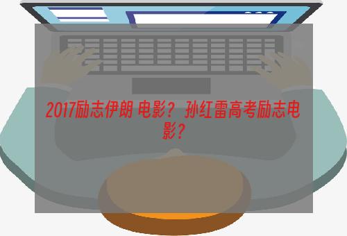 2017励志伊朗 电影？ 孙红雷高考励志电影？