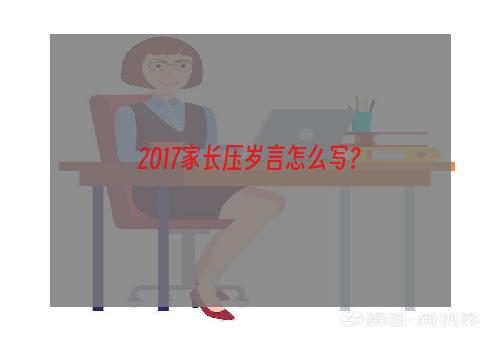 2017家长压岁言怎么写？