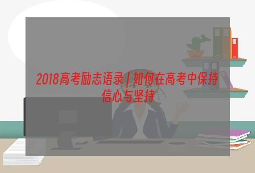 2018高考励志语录 | 如何在高考中保持信心与坚持