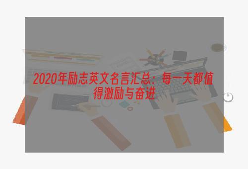 2020年励志英文名言汇总：每一天都值得激励与奋进