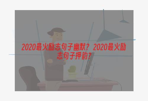 2020最火励志句子幽默？ 2020最火励志句子押韵？