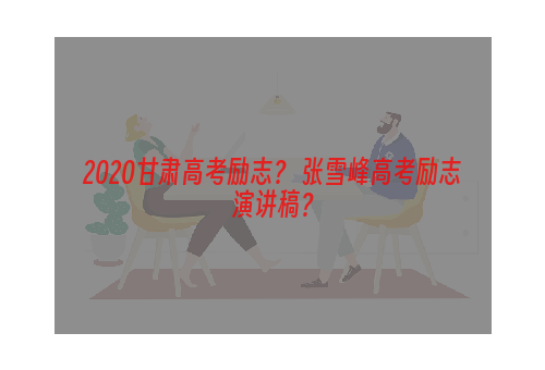 2020甘肃高考励志？ 张雪峰高考励志演讲稿？