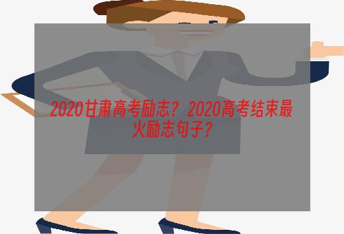 2020甘肃高考励志？ 2020高考结束最火励志句子？