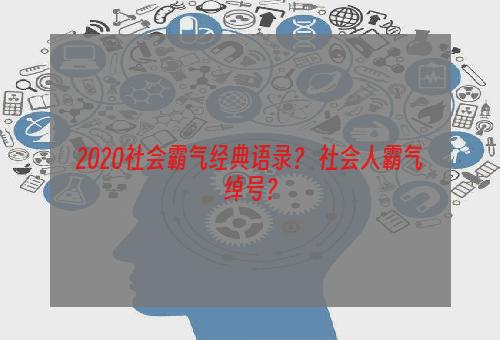 2020社会霸气经典语录？ 社会人霸气绰号？