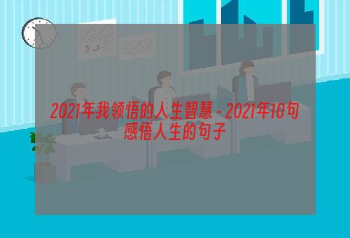 2021年我领悟的人生智慧 - 2021年10句感悟人生的句子