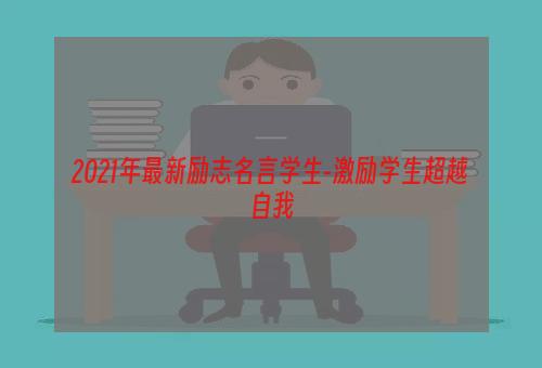 2021年最新励志名言学生-激励学生超越自我