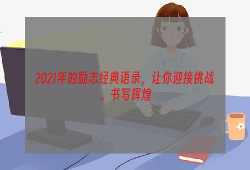 2021年的励志经典语录，让你迎接挑战、书写辉煌