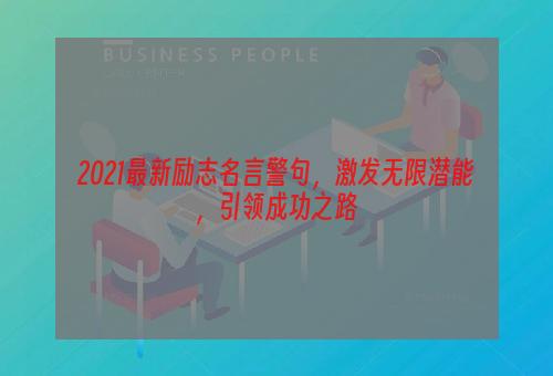 2021最新励志名言警句，激发无限潜能，引领成功之路