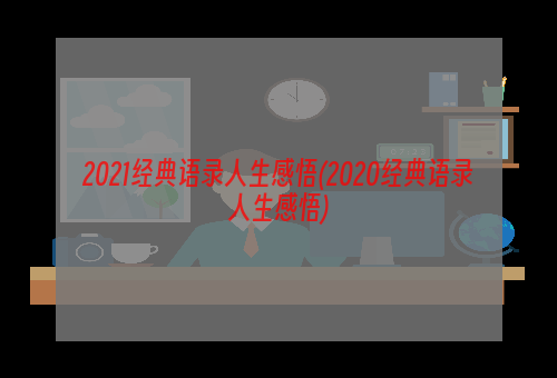 2021经典语录人生感悟(2020经典语录人生感悟)