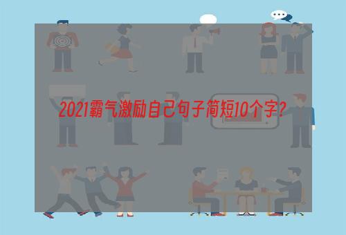 2021霸气激励自己句子简短10个字？