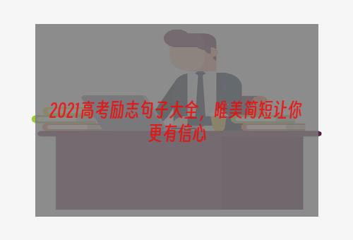 2021高考励志句子大全，唯美简短让你更有信心