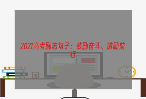 2021高考励志句子：鼓励奋斗、激励前行