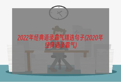 2022年经典语录霸气精选句子(2020年经典语录霸气)