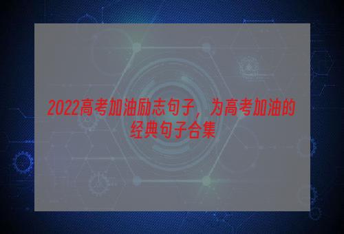 2022高考加油励志句子，为高考加油的经典句子合集