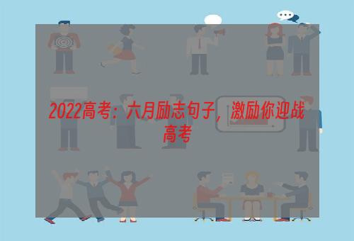 2022高考：六月励志句子，激励你迎战高考