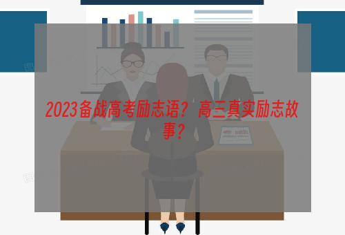 2023备战高考励志语？ 高三真实励志故事？