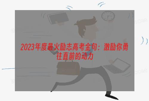 2023年度最火励志高考金句：激励你勇往直前的动力