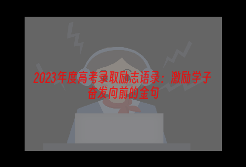 2023年度高考录取励志语录：激励学子奋发向前的金句