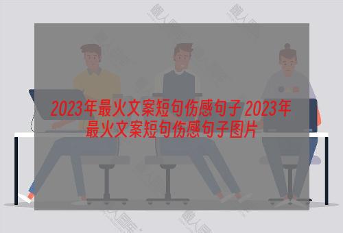 2023年最火文案短句伤感句子 2023年最火文案短句伤感句子图片