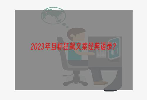 2023年目标狂飙文案经典语录？