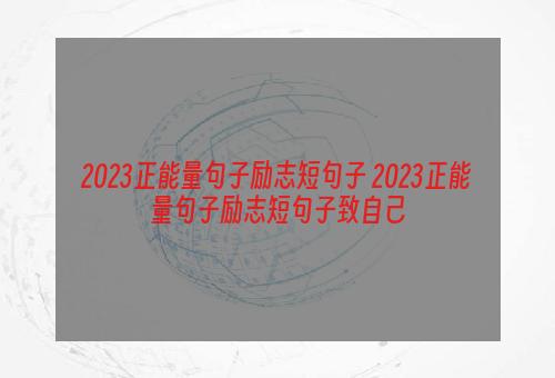 2023正能量句子励志短句子 2023正能量句子励志短句子致自己