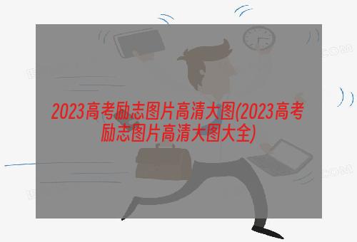 2023高考励志图片高清大图(2023高考励志图片高清大图大全)