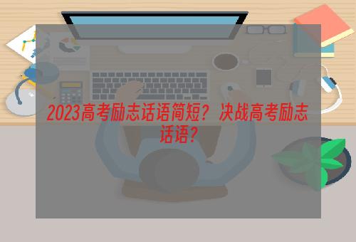 2023高考励志话语简短？ 决战高考励志话语？