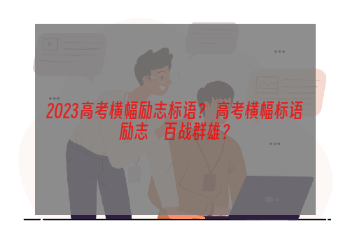 2023高考横幅励志标语？ 高考横幅标语励志    百战群雄？