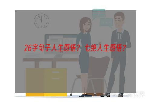 26字句子人生感悟？ 七绝人生感悟？