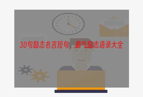 30句励志名言短句，霸气励志语录大全