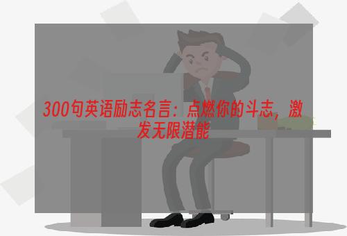 300句英语励志名言：点燃你的斗志，激发无限潜能