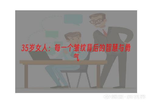 35岁女人：每一个皱纹背后的智慧与勇气