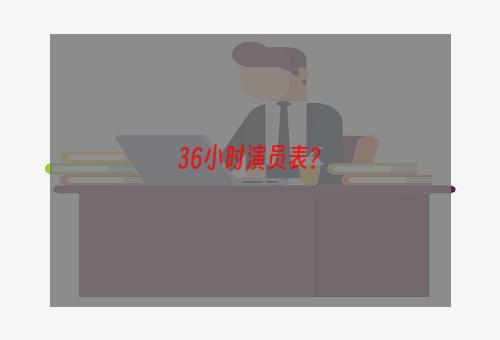 36小时演员表？