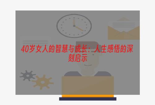 40岁女人的智慧与成长：人生感悟的深刻启示