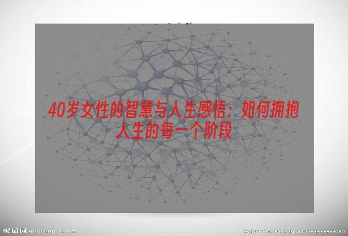 40岁女性的智慧与人生感悟：如何拥抱人生的每一个阶段