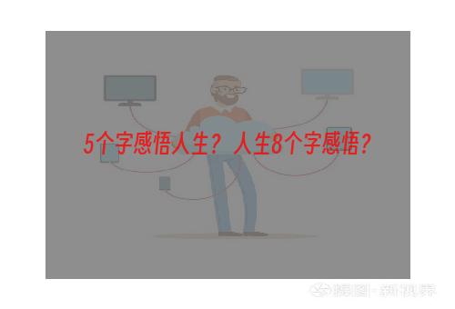 5个字感悟人生？ 人生8个字感悟？