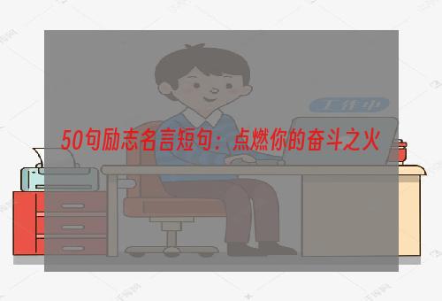 50句励志名言短句：点燃你的奋斗之火