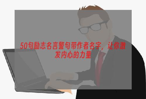 50句励志名言警句带作者名字，让你激发内心的力量