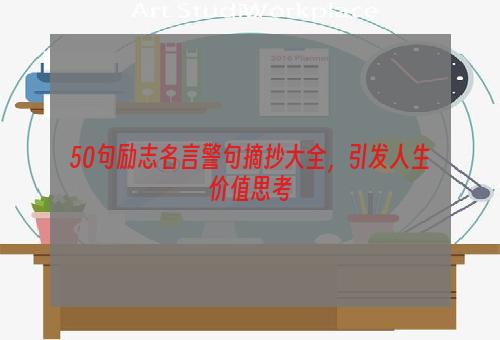 50句励志名言警句摘抄大全，引发人生价值思考