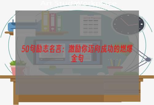 50句励志名言：激励你迈向成功的燃爆金句