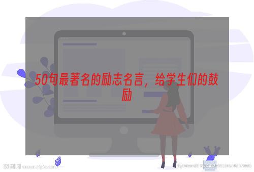 50句最著名的励志名言，给学生们的鼓励