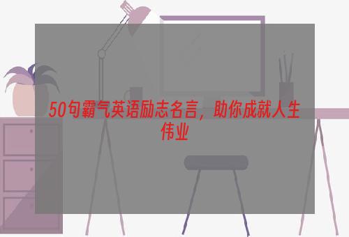 50句霸气英语励志名言，助你成就人生伟业